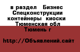  в раздел : Бизнес » Спецконструкции, контейнеры, киоски . Тюменская обл.,Тюмень г.